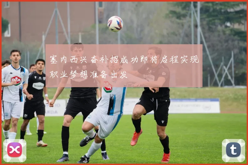 塞内西兴奋补招成功即将启程实现职业梦想准备出发