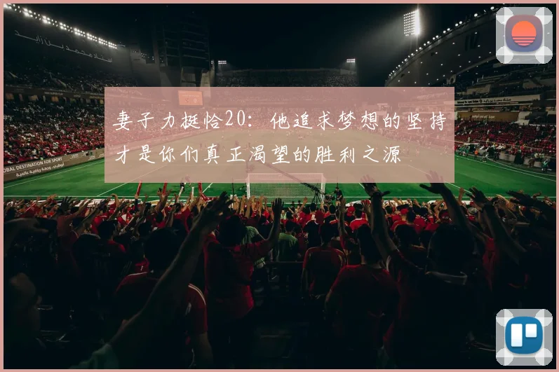 妻子力挺恰20：他追求梦想的坚持才是你们真正渴望的胜利之源