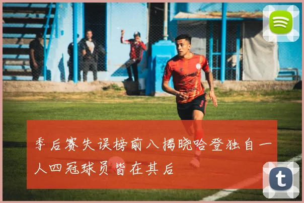 季后赛失误榜前八揭晓哈登独自一人四冠球员皆在其后