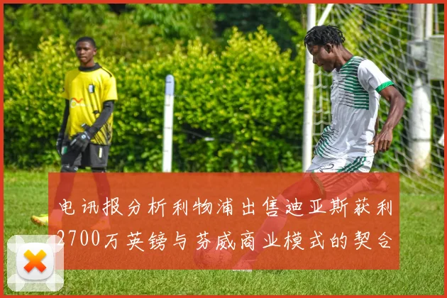 电讯报分析利物浦出售迪亚斯获利2700万英镑与芬威商业模式的契合