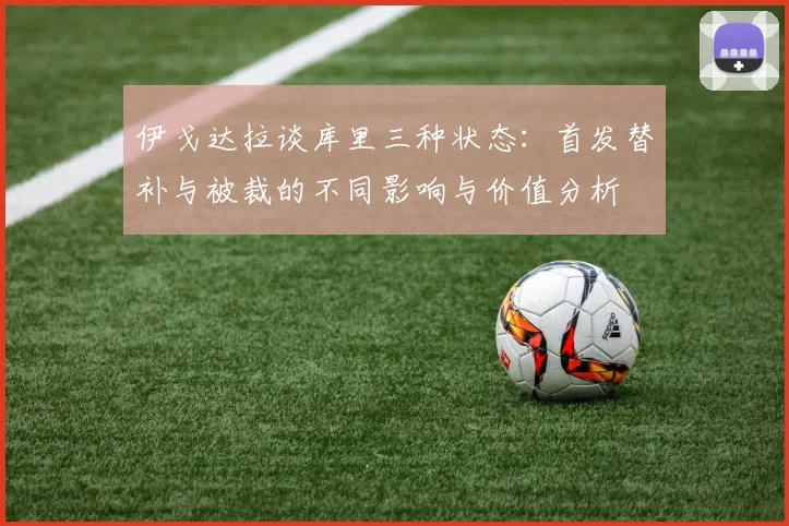 伊戈达拉谈库里三种状态：首发替补与被裁的不同影响与价值分析