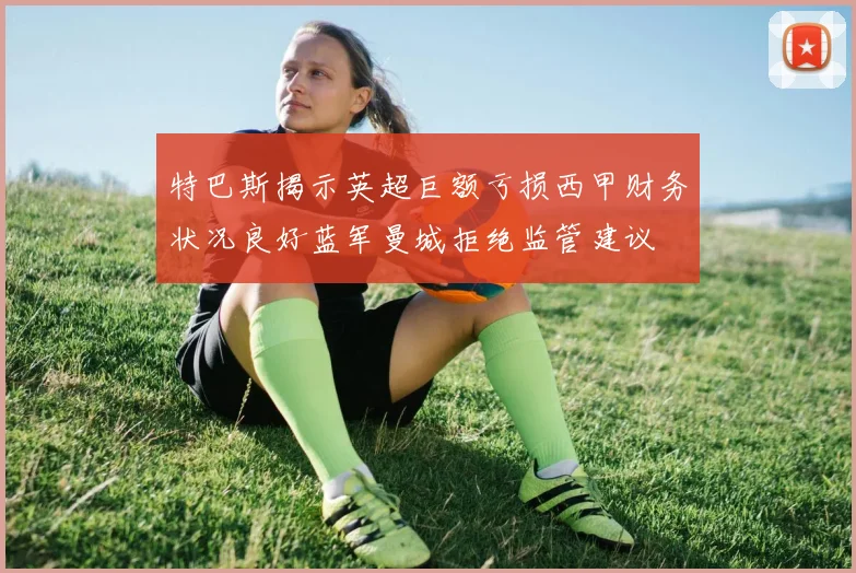 特巴斯揭示英超巨额亏损西甲财务状况良好蓝军曼城拒绝监管建议
